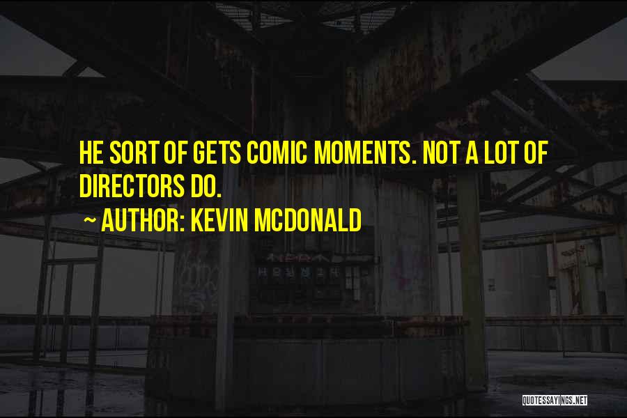 Kevin McDonald Quotes: He Sort Of Gets Comic Moments. Not A Lot Of Directors Do.