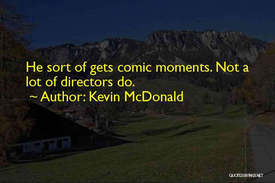 Kevin McDonald Quotes: He Sort Of Gets Comic Moments. Not A Lot Of Directors Do.