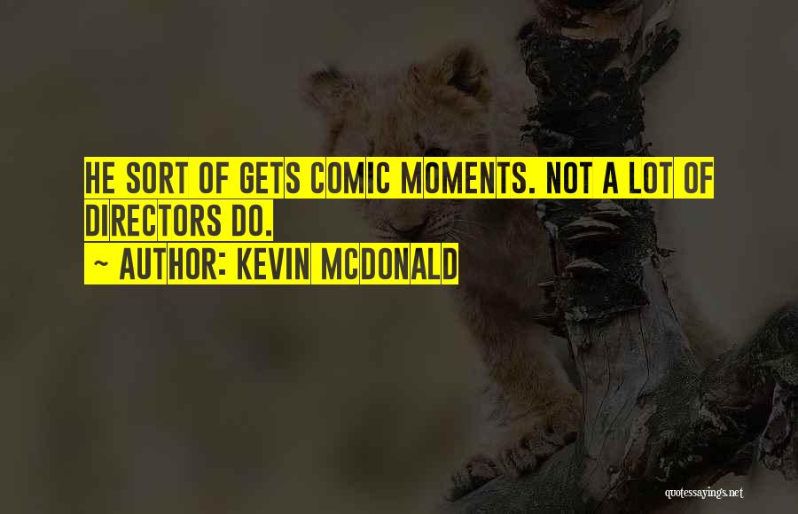 Kevin McDonald Quotes: He Sort Of Gets Comic Moments. Not A Lot Of Directors Do.