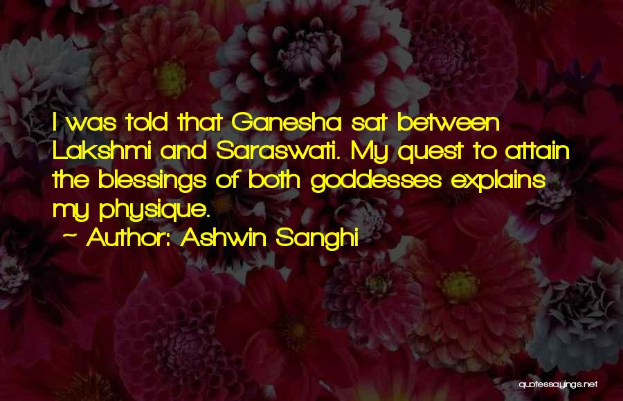 Ashwin Sanghi Quotes: I Was Told That Ganesha Sat Between Lakshmi And Saraswati. My Quest To Attain The Blessings Of Both Goddesses Explains