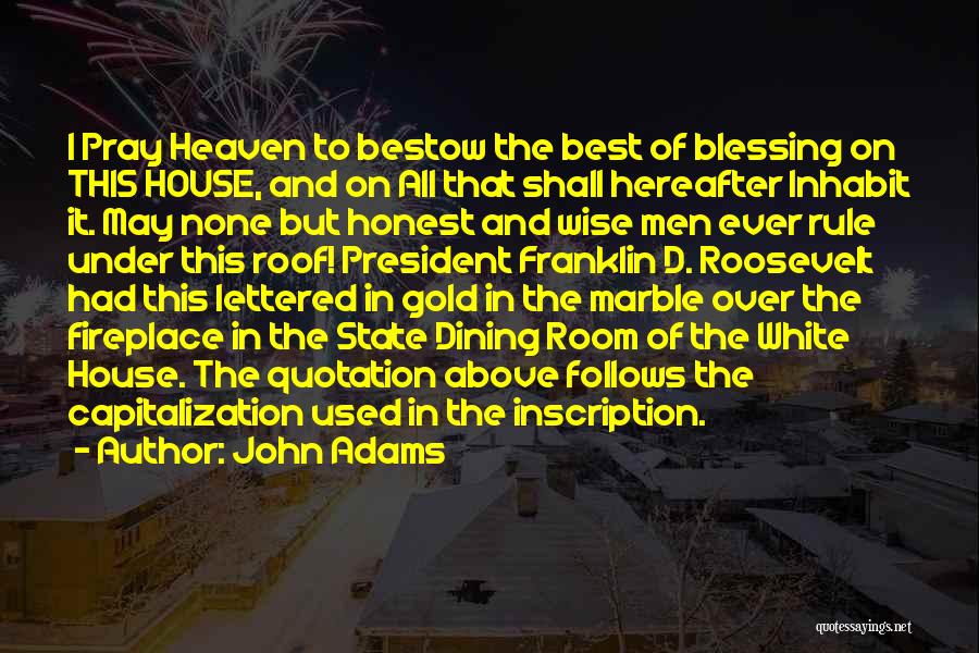 John Adams Quotes: I Pray Heaven To Bestow The Best Of Blessing On This House, And On All That Shall Hereafter Inhabit It.