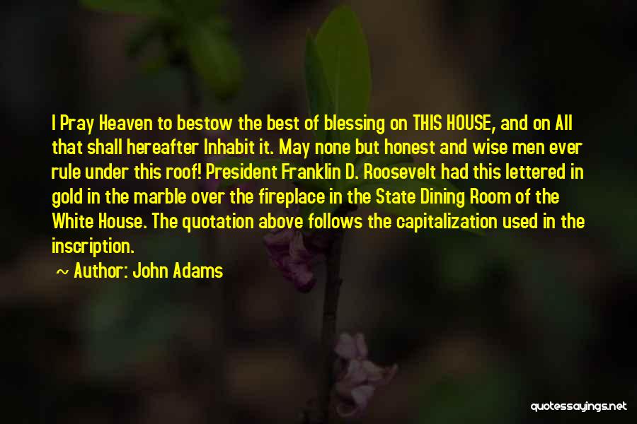John Adams Quotes: I Pray Heaven To Bestow The Best Of Blessing On This House, And On All That Shall Hereafter Inhabit It.