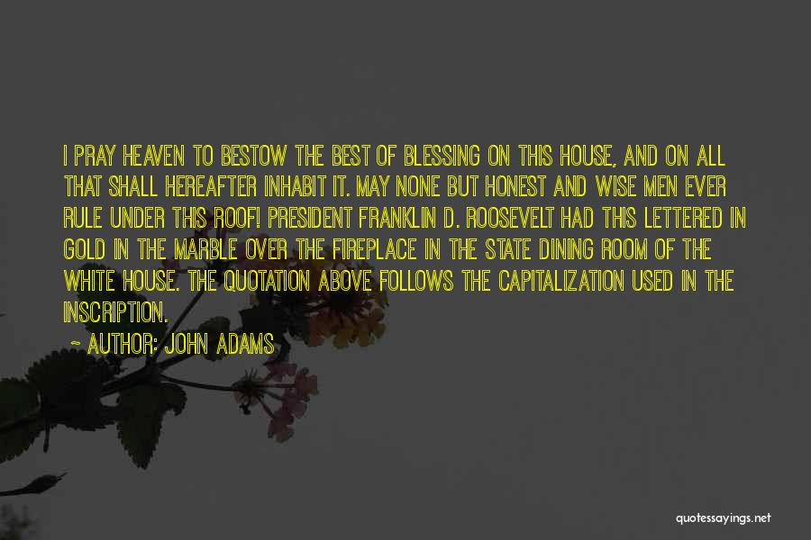 John Adams Quotes: I Pray Heaven To Bestow The Best Of Blessing On This House, And On All That Shall Hereafter Inhabit It.