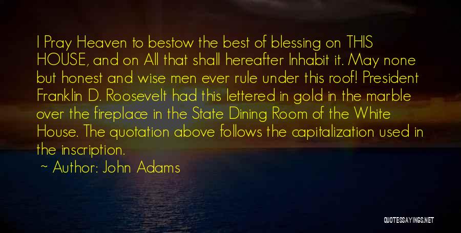 John Adams Quotes: I Pray Heaven To Bestow The Best Of Blessing On This House, And On All That Shall Hereafter Inhabit It.