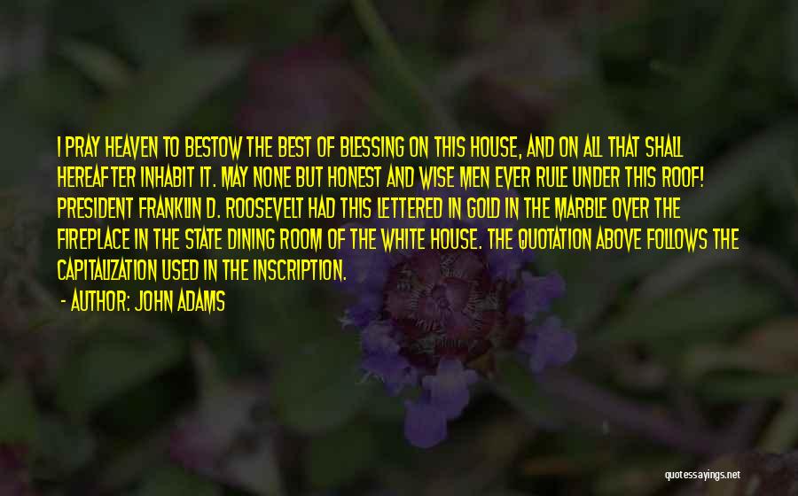 John Adams Quotes: I Pray Heaven To Bestow The Best Of Blessing On This House, And On All That Shall Hereafter Inhabit It.