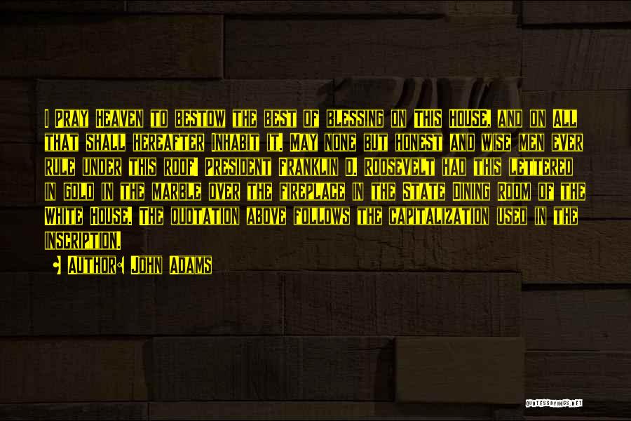 John Adams Quotes: I Pray Heaven To Bestow The Best Of Blessing On This House, And On All That Shall Hereafter Inhabit It.