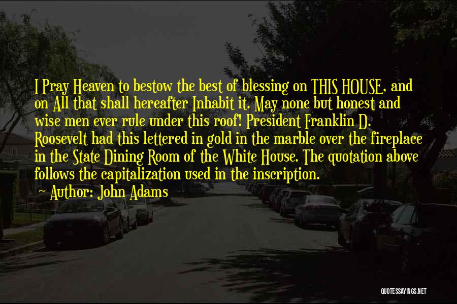 John Adams Quotes: I Pray Heaven To Bestow The Best Of Blessing On This House, And On All That Shall Hereafter Inhabit It.