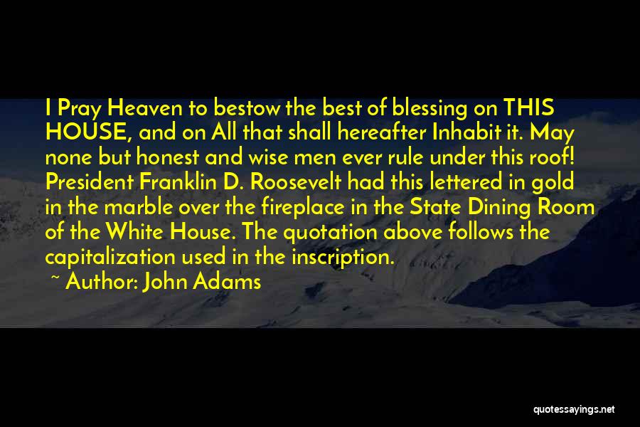 John Adams Quotes: I Pray Heaven To Bestow The Best Of Blessing On This House, And On All That Shall Hereafter Inhabit It.