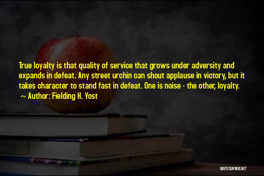 Fielding H. Yost Quotes: True Loyalty Is That Quality Of Service That Grows Under Adversity And Expands In Defeat. Any Street Urchin Can Shout