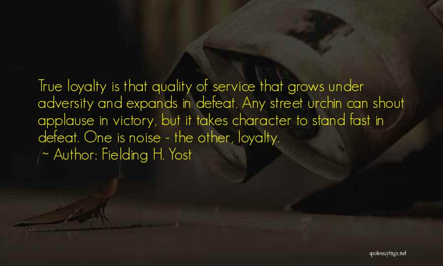 Fielding H. Yost Quotes: True Loyalty Is That Quality Of Service That Grows Under Adversity And Expands In Defeat. Any Street Urchin Can Shout
