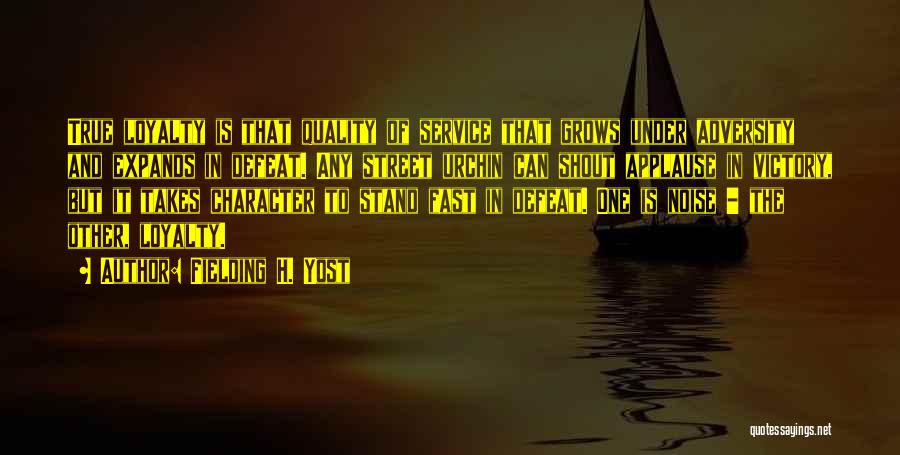 Fielding H. Yost Quotes: True Loyalty Is That Quality Of Service That Grows Under Adversity And Expands In Defeat. Any Street Urchin Can Shout