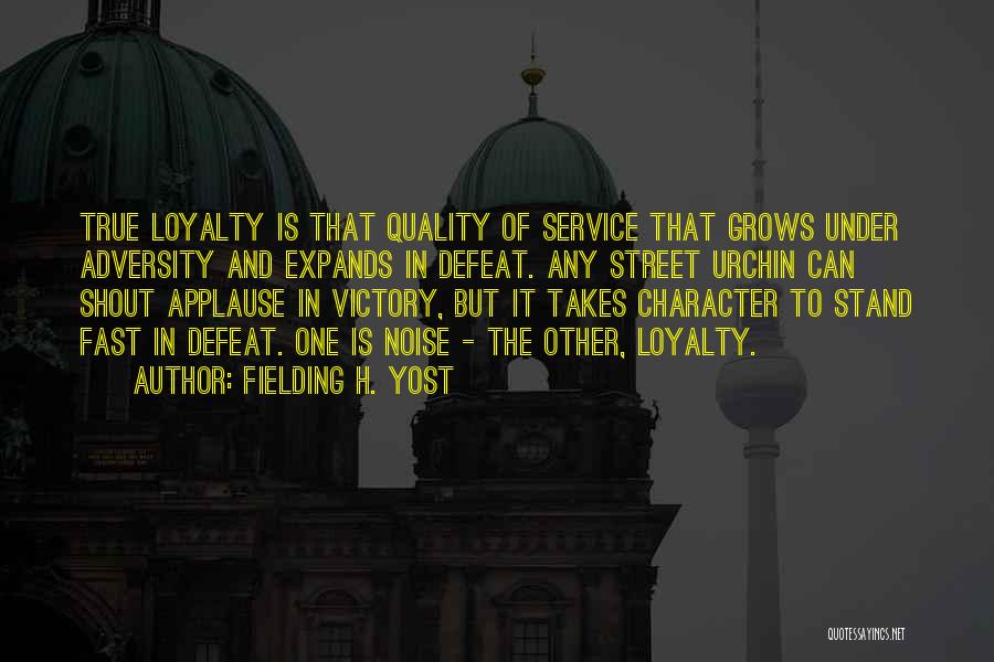 Fielding H. Yost Quotes: True Loyalty Is That Quality Of Service That Grows Under Adversity And Expands In Defeat. Any Street Urchin Can Shout