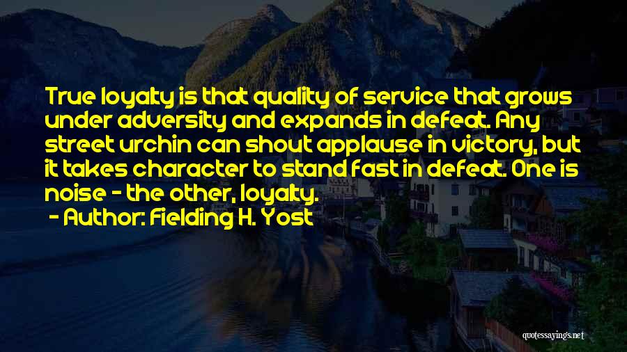 Fielding H. Yost Quotes: True Loyalty Is That Quality Of Service That Grows Under Adversity And Expands In Defeat. Any Street Urchin Can Shout