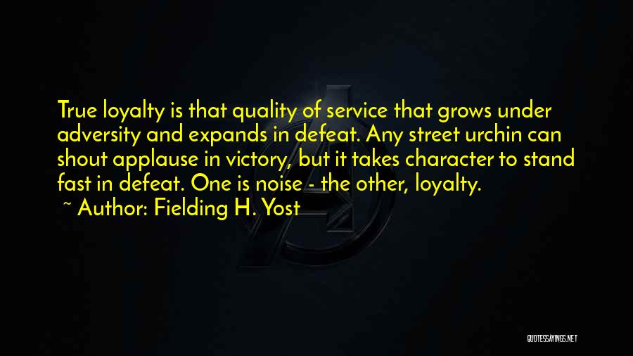 Fielding H. Yost Quotes: True Loyalty Is That Quality Of Service That Grows Under Adversity And Expands In Defeat. Any Street Urchin Can Shout