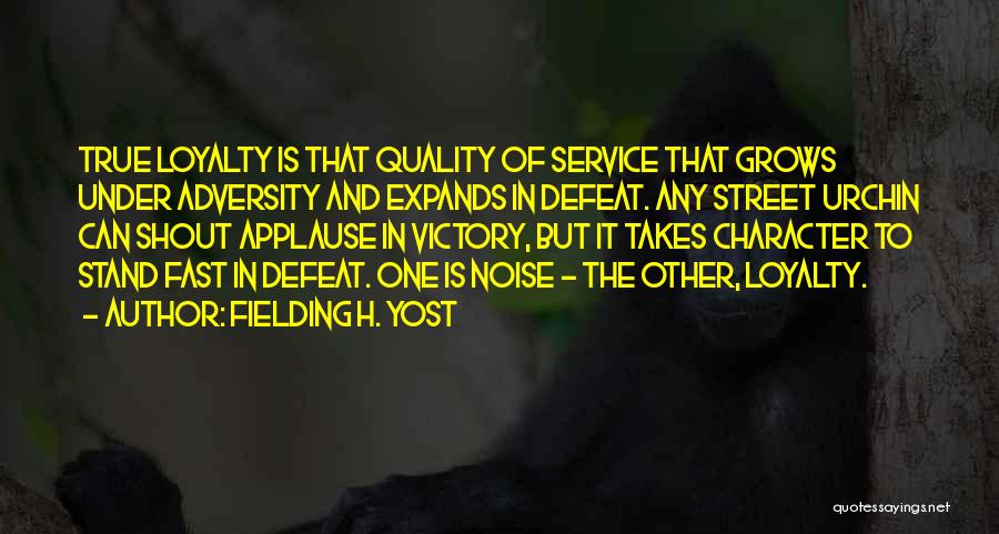 Fielding H. Yost Quotes: True Loyalty Is That Quality Of Service That Grows Under Adversity And Expands In Defeat. Any Street Urchin Can Shout