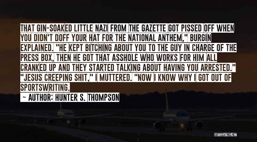 Hunter S. Thompson Quotes: That Gin-soaked Little Nazi From The Gazette Got Pissed Off When You Didn't Doff Your Hat For The National Anthem,