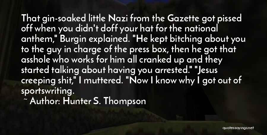 Hunter S. Thompson Quotes: That Gin-soaked Little Nazi From The Gazette Got Pissed Off When You Didn't Doff Your Hat For The National Anthem,