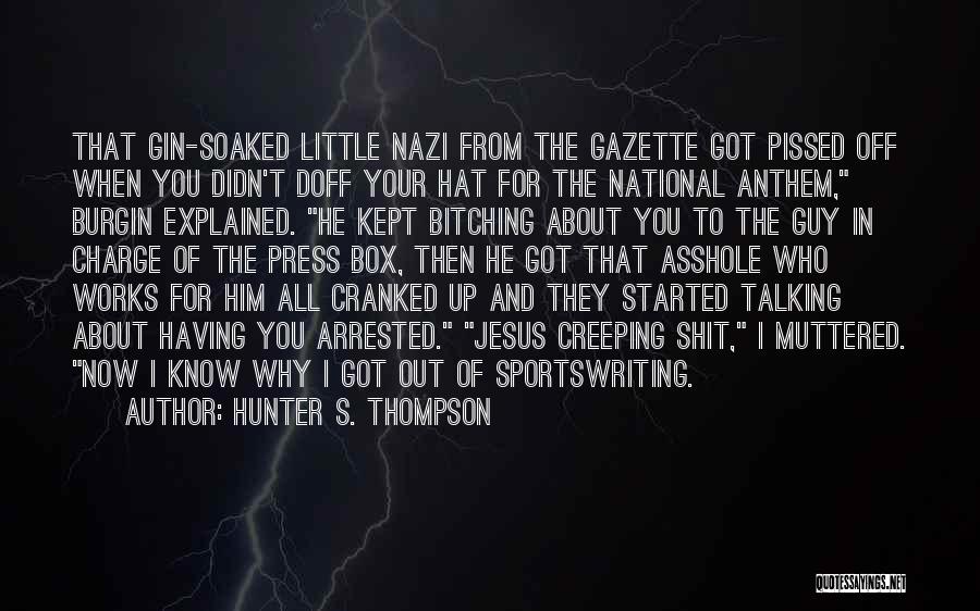 Hunter S. Thompson Quotes: That Gin-soaked Little Nazi From The Gazette Got Pissed Off When You Didn't Doff Your Hat For The National Anthem,