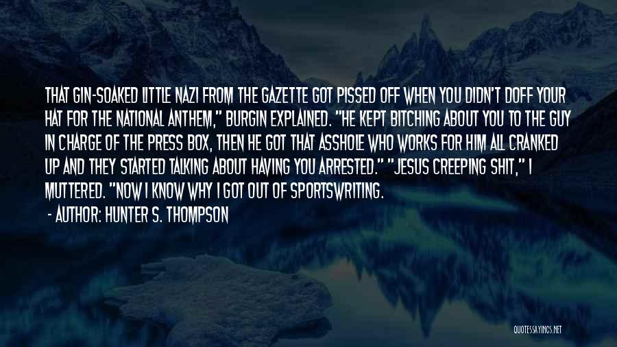 Hunter S. Thompson Quotes: That Gin-soaked Little Nazi From The Gazette Got Pissed Off When You Didn't Doff Your Hat For The National Anthem,