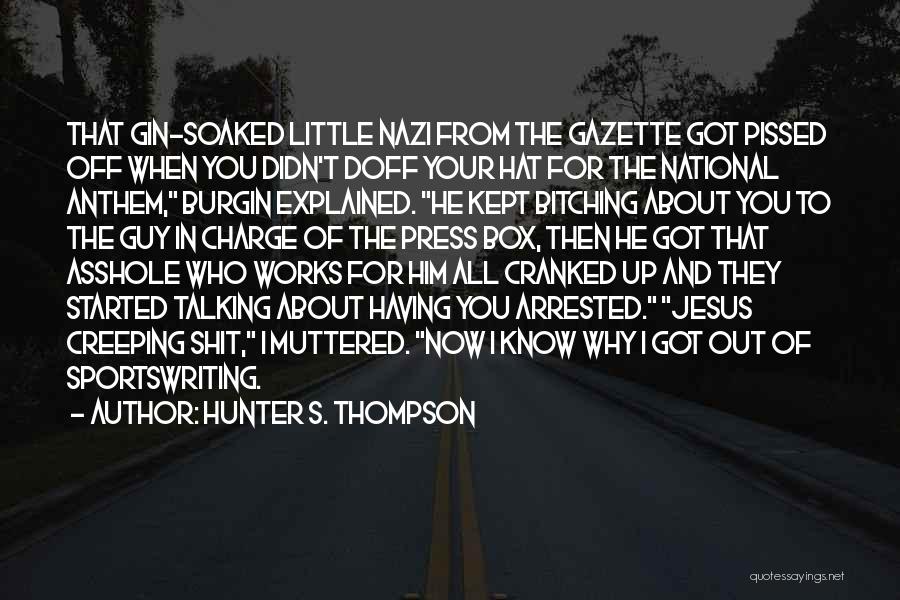 Hunter S. Thompson Quotes: That Gin-soaked Little Nazi From The Gazette Got Pissed Off When You Didn't Doff Your Hat For The National Anthem,