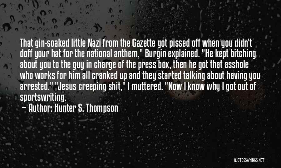 Hunter S. Thompson Quotes: That Gin-soaked Little Nazi From The Gazette Got Pissed Off When You Didn't Doff Your Hat For The National Anthem,