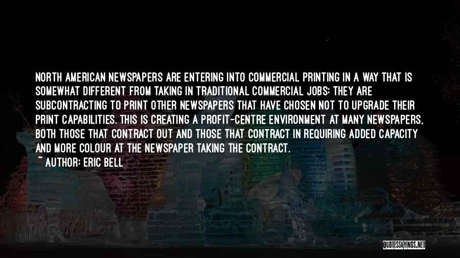 Eric Bell Quotes: North American Newspapers Are Entering Into Commercial Printing In A Way That Is Somewhat Different From Taking In Traditional Commercial