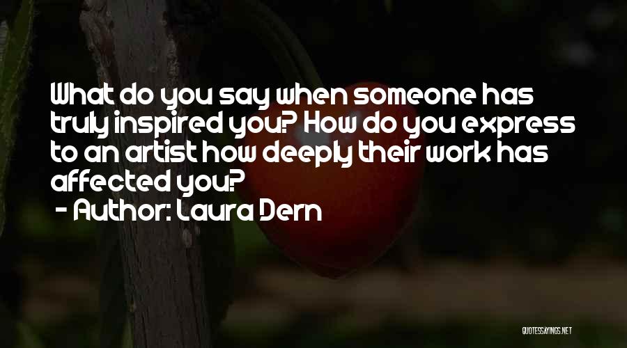 Laura Dern Quotes: What Do You Say When Someone Has Truly Inspired You? How Do You Express To An Artist How Deeply Their