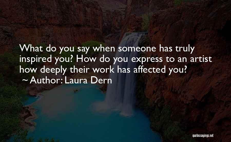 Laura Dern Quotes: What Do You Say When Someone Has Truly Inspired You? How Do You Express To An Artist How Deeply Their