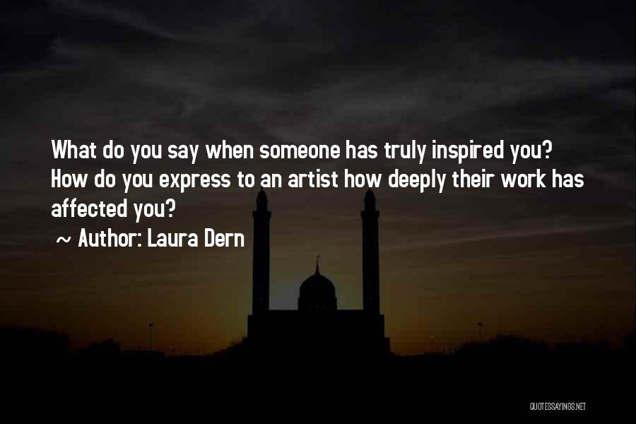 Laura Dern Quotes: What Do You Say When Someone Has Truly Inspired You? How Do You Express To An Artist How Deeply Their