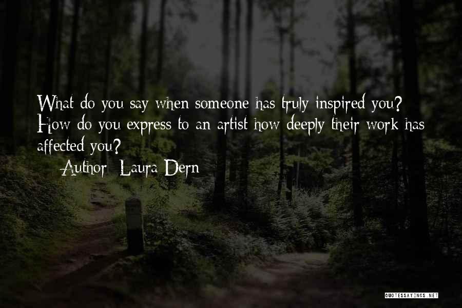 Laura Dern Quotes: What Do You Say When Someone Has Truly Inspired You? How Do You Express To An Artist How Deeply Their