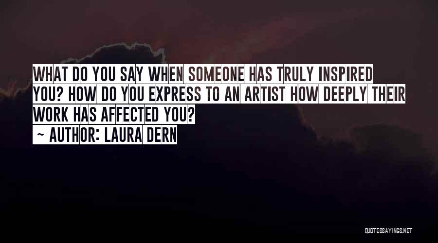 Laura Dern Quotes: What Do You Say When Someone Has Truly Inspired You? How Do You Express To An Artist How Deeply Their