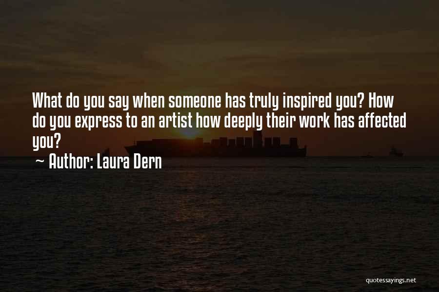 Laura Dern Quotes: What Do You Say When Someone Has Truly Inspired You? How Do You Express To An Artist How Deeply Their