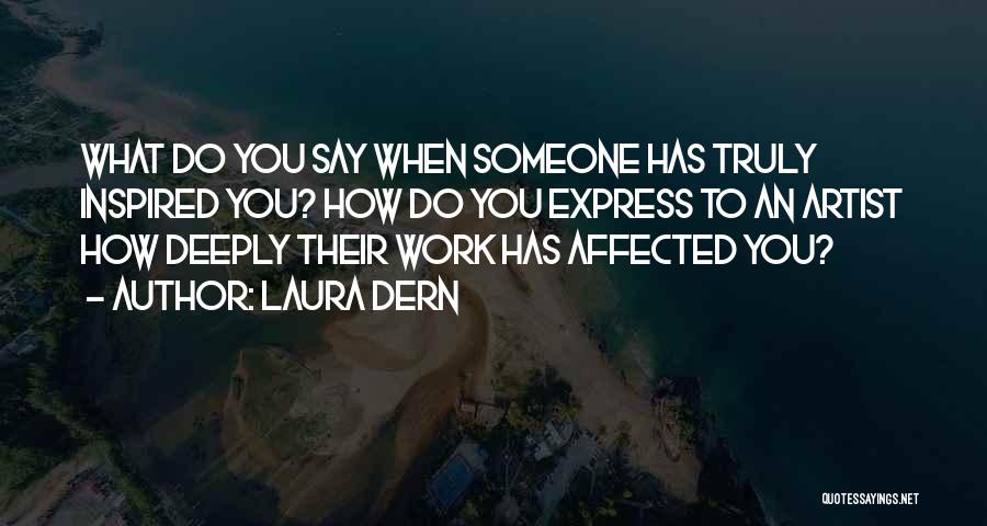 Laura Dern Quotes: What Do You Say When Someone Has Truly Inspired You? How Do You Express To An Artist How Deeply Their