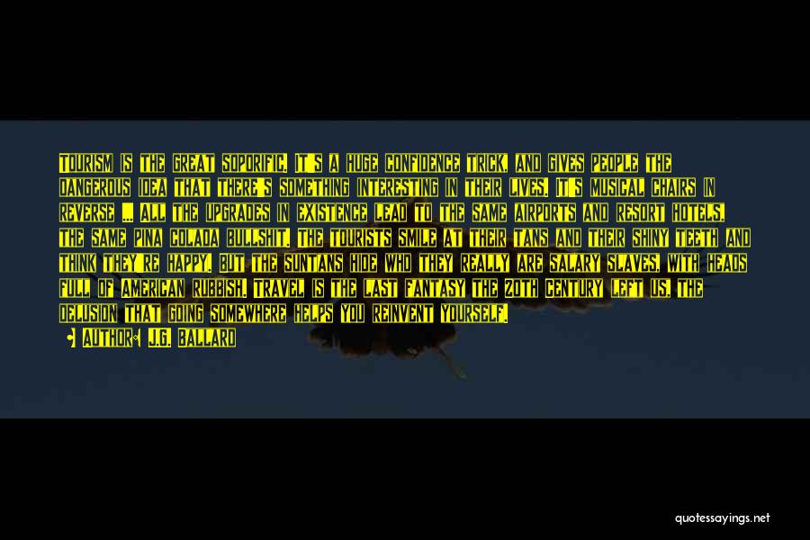 J.G. Ballard Quotes: Tourism Is The Great Soporific. It's A Huge Confidence Trick, And Gives People The Dangerous Idea That There's Something Interesting