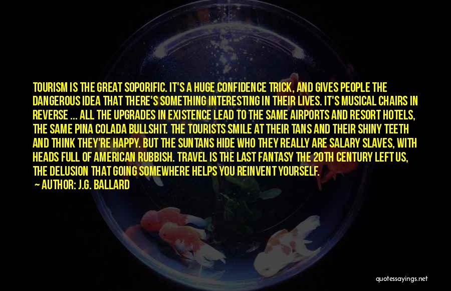 J.G. Ballard Quotes: Tourism Is The Great Soporific. It's A Huge Confidence Trick, And Gives People The Dangerous Idea That There's Something Interesting