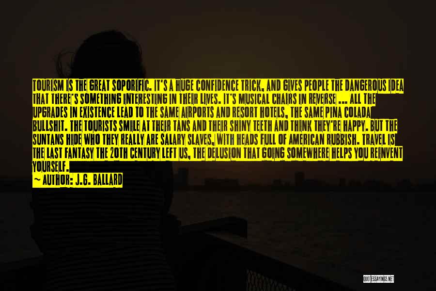 J.G. Ballard Quotes: Tourism Is The Great Soporific. It's A Huge Confidence Trick, And Gives People The Dangerous Idea That There's Something Interesting