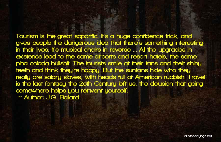 J.G. Ballard Quotes: Tourism Is The Great Soporific. It's A Huge Confidence Trick, And Gives People The Dangerous Idea That There's Something Interesting