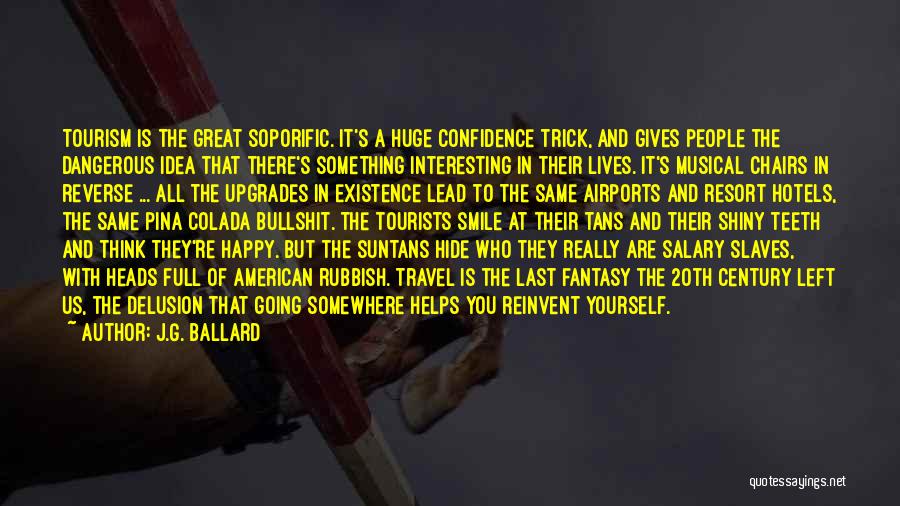 J.G. Ballard Quotes: Tourism Is The Great Soporific. It's A Huge Confidence Trick, And Gives People The Dangerous Idea That There's Something Interesting