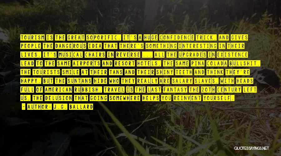 J.G. Ballard Quotes: Tourism Is The Great Soporific. It's A Huge Confidence Trick, And Gives People The Dangerous Idea That There's Something Interesting