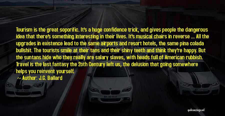 J.G. Ballard Quotes: Tourism Is The Great Soporific. It's A Huge Confidence Trick, And Gives People The Dangerous Idea That There's Something Interesting