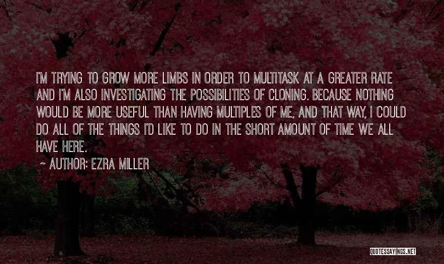 Ezra Miller Quotes: I'm Trying To Grow More Limbs In Order To Multitask At A Greater Rate And I'm Also Investigating The Possibilities