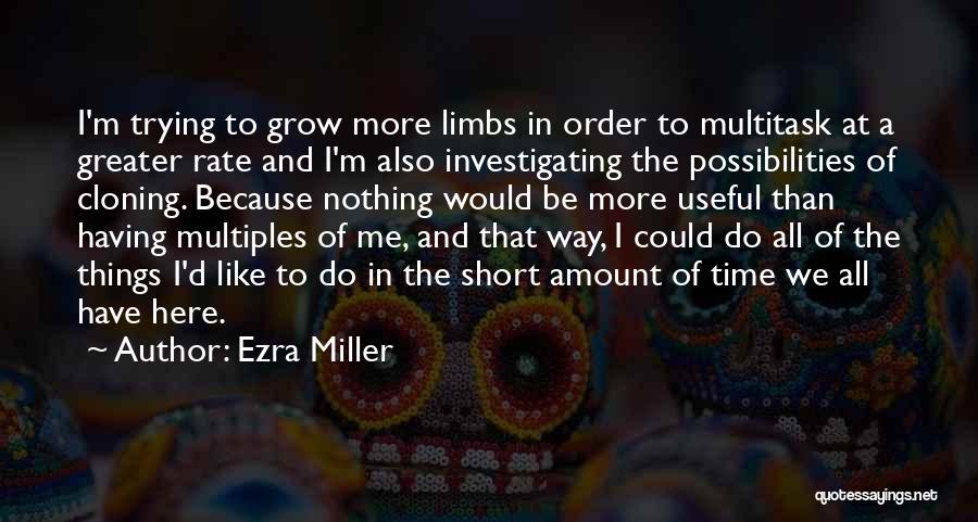 Ezra Miller Quotes: I'm Trying To Grow More Limbs In Order To Multitask At A Greater Rate And I'm Also Investigating The Possibilities