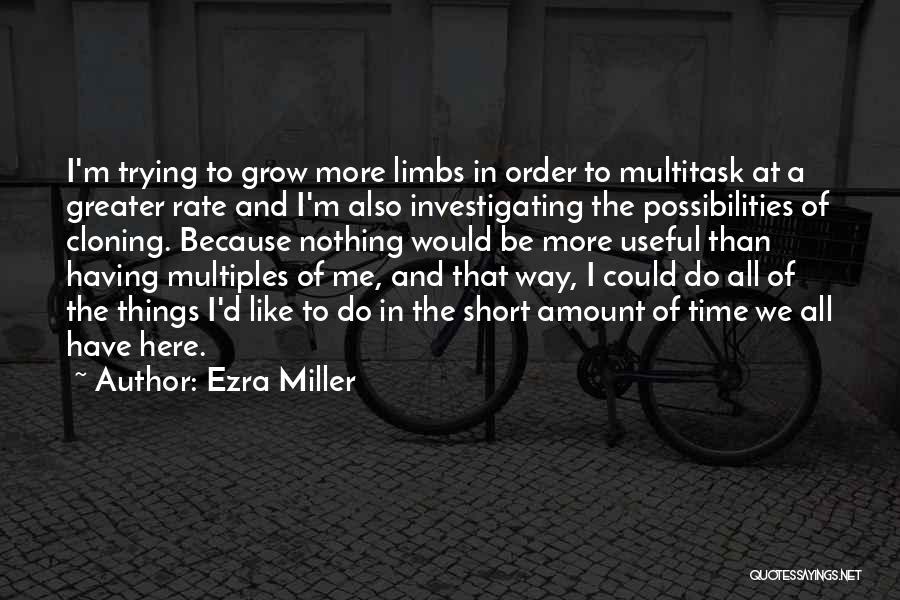 Ezra Miller Quotes: I'm Trying To Grow More Limbs In Order To Multitask At A Greater Rate And I'm Also Investigating The Possibilities