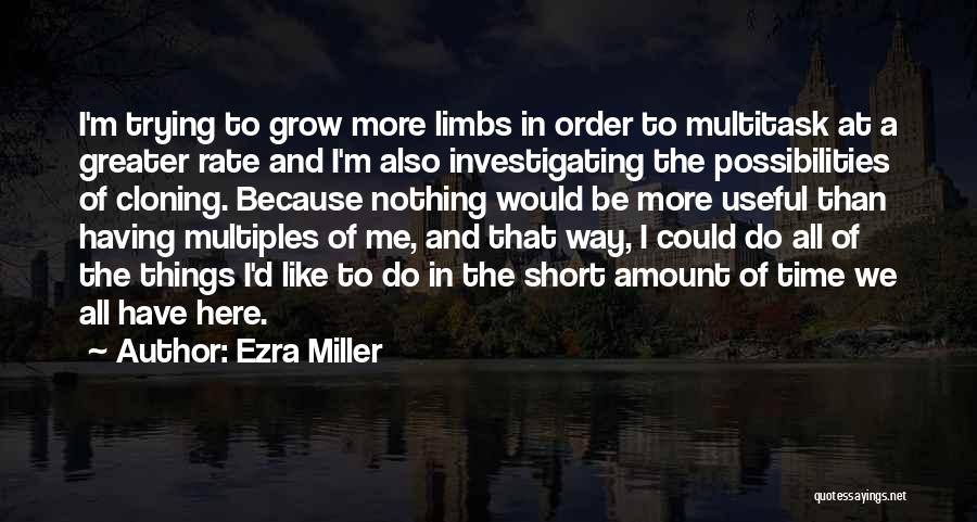 Ezra Miller Quotes: I'm Trying To Grow More Limbs In Order To Multitask At A Greater Rate And I'm Also Investigating The Possibilities