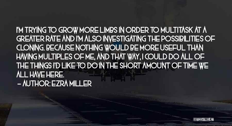 Ezra Miller Quotes: I'm Trying To Grow More Limbs In Order To Multitask At A Greater Rate And I'm Also Investigating The Possibilities