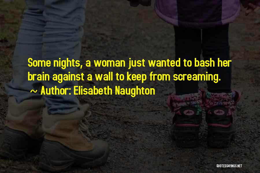 Elisabeth Naughton Quotes: Some Nights, A Woman Just Wanted To Bash Her Brain Against A Wall To Keep From Screaming.
