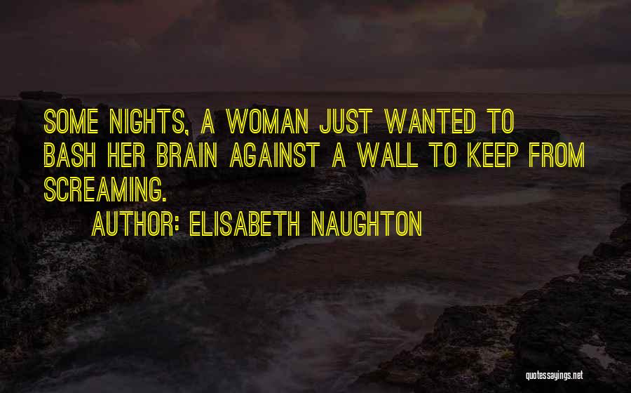 Elisabeth Naughton Quotes: Some Nights, A Woman Just Wanted To Bash Her Brain Against A Wall To Keep From Screaming.