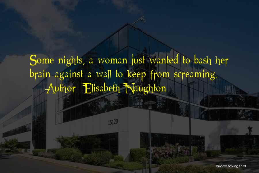 Elisabeth Naughton Quotes: Some Nights, A Woman Just Wanted To Bash Her Brain Against A Wall To Keep From Screaming.