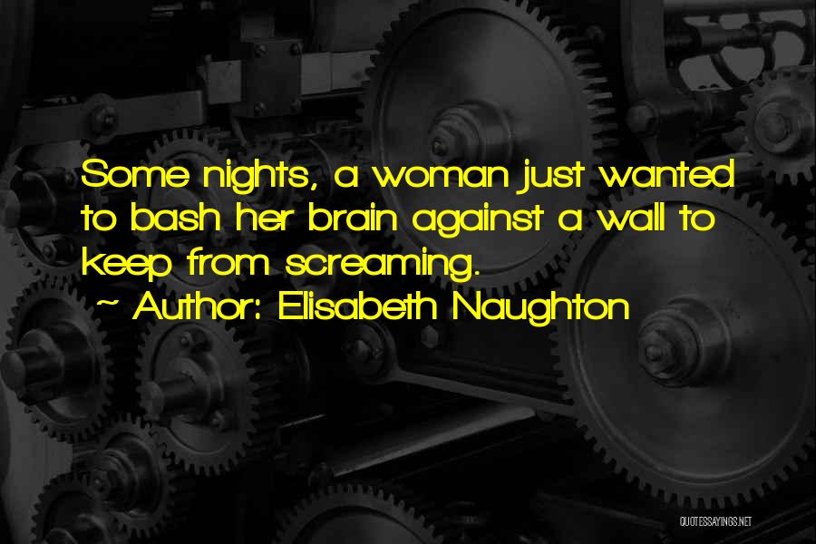 Elisabeth Naughton Quotes: Some Nights, A Woman Just Wanted To Bash Her Brain Against A Wall To Keep From Screaming.