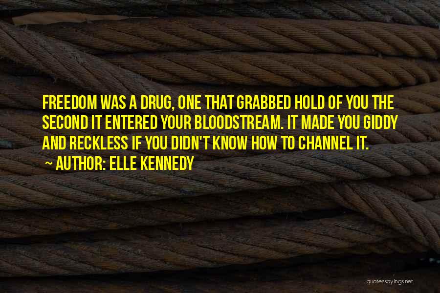 Elle Kennedy Quotes: Freedom Was A Drug, One That Grabbed Hold Of You The Second It Entered Your Bloodstream. It Made You Giddy